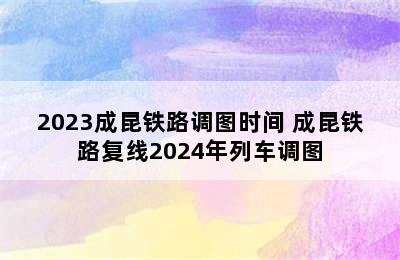 2023成昆铁路调图时间 成昆铁路复线2024年列车调图